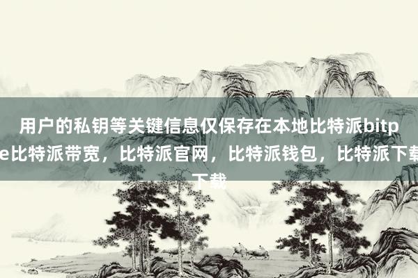 用户的私钥等关键信息仅保存在本地比特派bitpie比特派带宽，比特派官网，比特派钱包，比特派下载