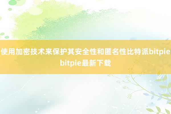 使用加密技术来保护其安全性和匿名性比特派bitpiebitpie最新下载