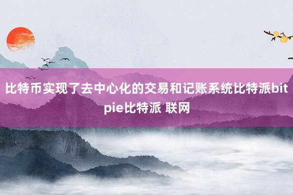 比特币实现了去中心化的交易和记账系统比特派bitpie比特派 联网