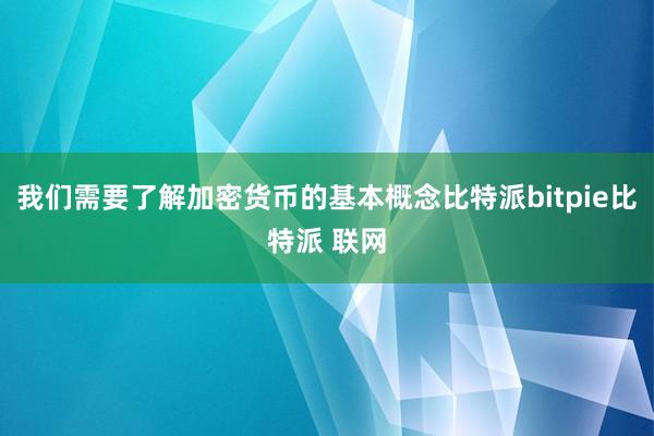 我们需要了解加密货币的基本概念比特派bitpie比特派 联网