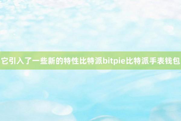 它引入了一些新的特性比特派bitpie比特派手表钱包