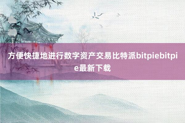 方便快捷地进行数字资产交易比特派bitpiebitpie最新下载