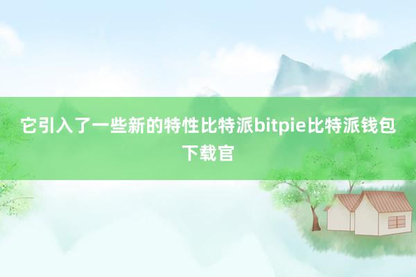 它引入了一些新的特性比特派bitpie比特派钱包下载官