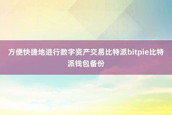 方便快捷地进行数字资产交易比特派bitpie比特派钱包备份