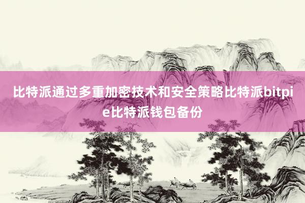 比特派通过多重加密技术和安全策略比特派bitpie比特派钱包备份