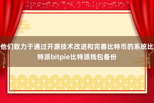 他们致力于通过开源技术改进和完善比特币的系统比特派bitpie比特派钱包备份