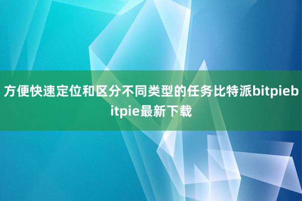 方便快速定位和区分不同类型的任务比特派bitpiebitpie最新下载