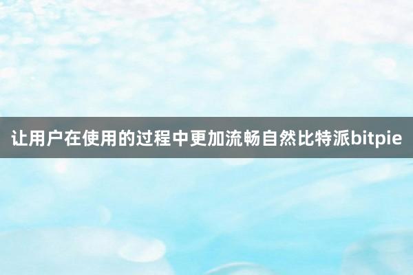 让用户在使用的过程中更加流畅自然比特派bitpie