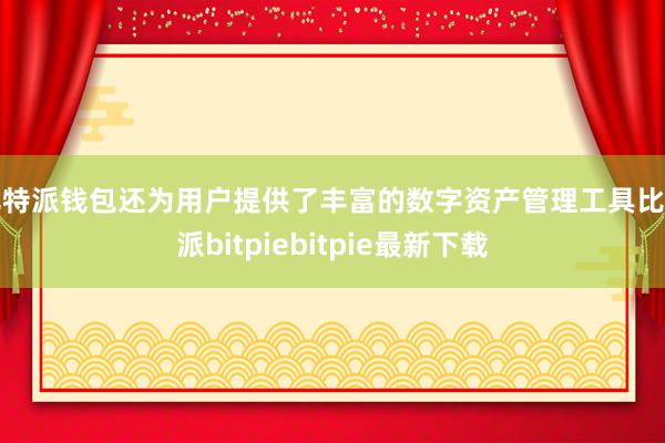 比特派钱包还为用户提供了丰富的数字资产管理工具比特派bitpiebitpie最新下载