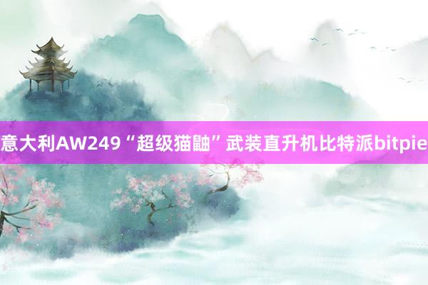 意大利AW249“超级猫鼬”武装直升机比特派bitpie