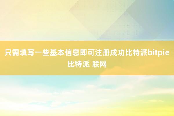 只需填写一些基本信息即可注册成功比特派bitpie比特派 联网