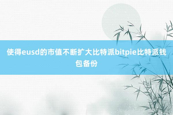 使得eusd的市值不断扩大比特派bitpie比特派钱包备份