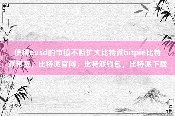 使得eusd的市值不断扩大比特派bitpie比特派带宽，比特派官网，比特派钱包，比特派下载