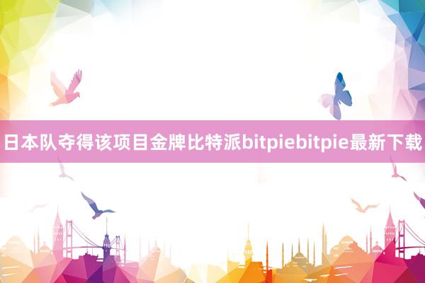 日本队夺得该项目金牌比特派bitpiebitpie最新下载