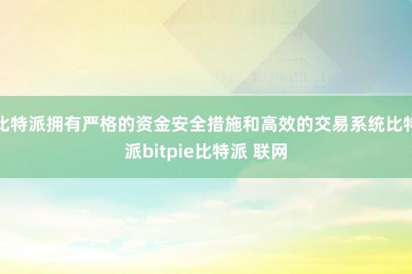 比特派拥有严格的资金安全措施和高效的交易系统比特派bitpie比特派 联网