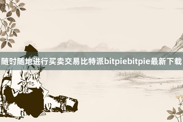 随时随地进行买卖交易比特派bitpiebitpie最新下载