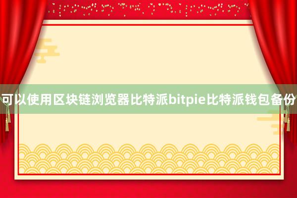 可以使用区块链浏览器比特派bitpie比特派钱包备份