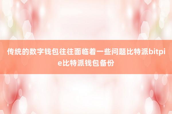 传统的数字钱包往往面临着一些问题比特派bitpie比特派钱包备份