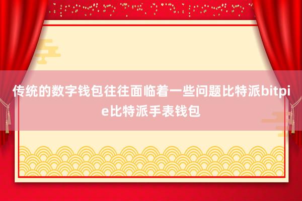 传统的数字钱包往往面临着一些问题比特派bitpie比特派手表钱包