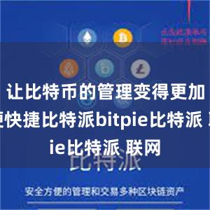 让比特币的管理变得更加方便快捷比特派bitpie比特派 联网