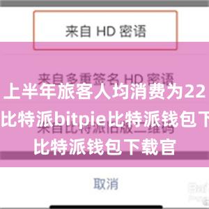 上半年旅客人均消费为2260元比特派bitpie比特派钱包下载官