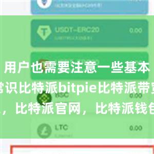 用户也需要注意一些基本的安全常识比特派bitpie比特派带宽，比特派官网，比特派钱包，比特派下载