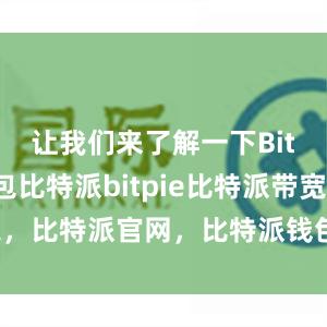 让我们来了解一下Bitpie钱包比特派bitpie比特派带宽，比特派官网，比特派钱包，比特派下载