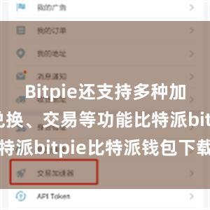 Bitpie还支持多种加密货币的兑换、交易等功能比特派bitpie比特派钱包下载官