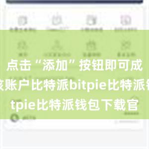 点击“添加”按钮即可成功添加该账户比特派bitpie比特派钱包下载官