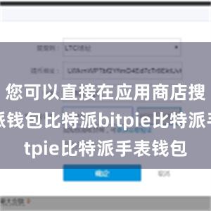 您可以直接在应用商店搜索比特派钱包比特派bitpie比特派手表钱包