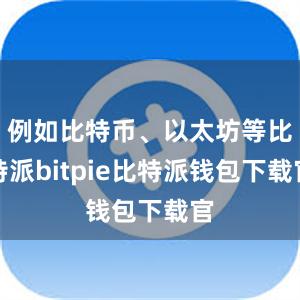 例如比特币、以太坊等比特派bitpie比特派钱包下载官