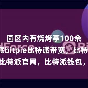 园区内有烧烤亭100余个比特派bitpie比特派带宽，比特派官网，比特派钱包，比特派下载