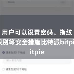 用户可以设置密码、指纹识别等安全措施比特派bitpie