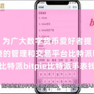 为广大数字货币爱好者提供了便捷的管理和交易平台比特派bitpie比特派手表钱包