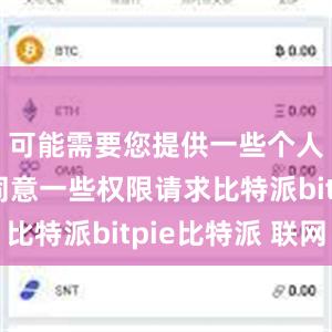 可能需要您提供一些个人信息或同意一些权限请求比特派bitpie比特派 联网