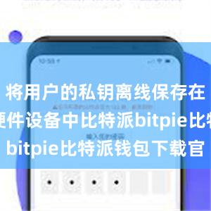 将用户的私钥离线保存在安全的硬件设备中比特派bitpie比特派钱包下载官