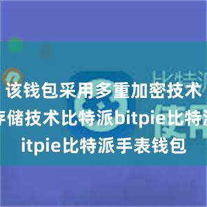 该钱包采用多重加密技术和私钥存储技术比特派bitpie比特派手表钱包