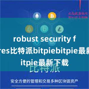 robust security features比特派bitpiebitpie最新下载