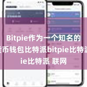 Bitpie作为一个知名的数字货币钱包比特派bitpie比特派 联网