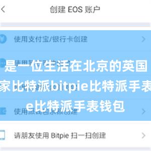 是一位生活在北京的英国化学家比特派bitpie比特派手表钱包