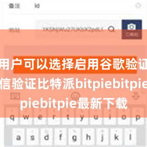 用户可以选择启用谷歌验证或者短信验证比特派bitpiebitpie最新下载