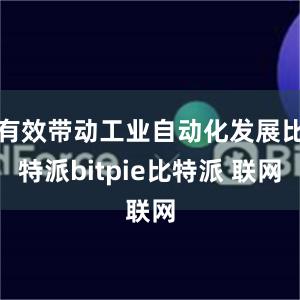 有效带动工业自动化发展比特派bitpie比特派 联网