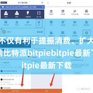 不仅有利于提振消费、扩大内需比特派bitpiebitpie最新下载