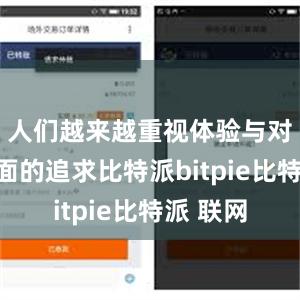 人们越来越重视体验与对精神层面的追求比特派bitpie比特派 联网