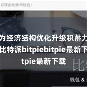 为经济结构优化升级积蓄力量比特派bitpiebitpie最新下载