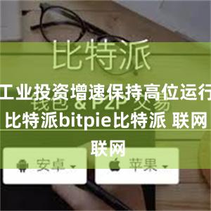 工业投资增速保持高位运行比特派bitpie比特派 联网