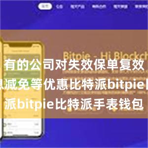 有的公司对失效保单复效提供利息减免等优惠比特派bitpie比特派手表钱包