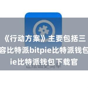 《行动方案》主要包括三方面内容比特派bitpie比特派钱包下载官