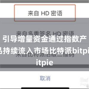 引导增量资金通过指数产品持续流入市场比特派bitpie