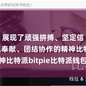 展现了顽强拼搏、坚定信念、无私奉献、团结协作的精神比特派bitpie比特派钱包备份